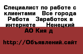 Специалист по работе с клиентами - Все города Работа » Заработок в интернете   . Ненецкий АО,Кия д.